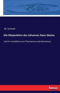 Cover image for Die Koerperlehre des Johannes Duns Skotus: Und ihr Verhaltnis zum Thomismus und Atomismus