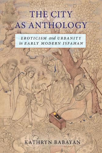 Cover image for The City as Anthology: Eroticism and Urbanity in Early Modern Isfahan