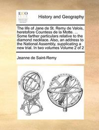 Cover image for The Life of Jane de St. Remy de Valois, Heretofore Countess de La Motte. ... Some Farther Particulars Relative to the Diamond Necklace. Also, an Address to the National Assembly, Supplicating a New Trial. in Two Volumes Volume 2 of 2