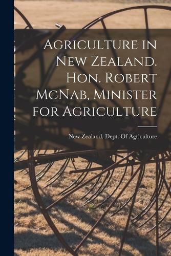 Agriculture in New Zealand. Hon. Robert McNab, Minister for Agriculture