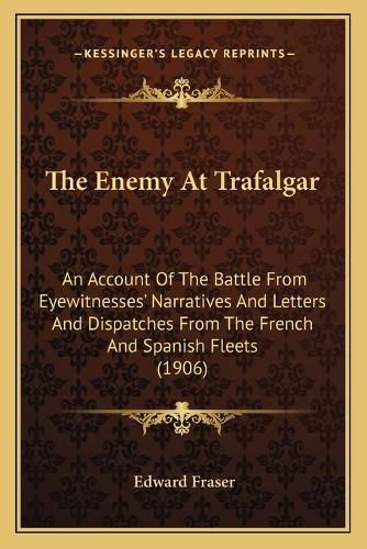 Cover image for The Enemy at Trafalgar: An Account of the Battle from Eyewitnesses' Narratives and Letters and Dispatches from the French and Spanish Fleets (1906)