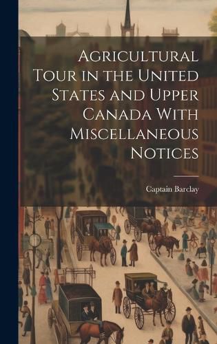 Cover image for Agricultural Tour in the United States and Upper Canada With Miscellaneous Notices