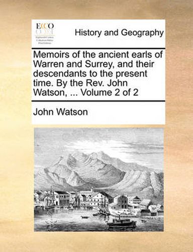 Cover image for Memoirs of the Ancient Earls of Warren and Surrey, and Their Descendants to the Present Time. by the REV. John Watson, ... Volume 2 of 2