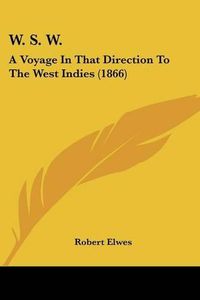 Cover image for W. S. W.: A Voyage in That Direction to the West Indies (1866)