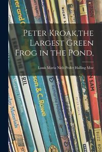 Cover image for Peter Kroak, the Largest Green Frog in the Pond,