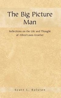 Cover image for The Big Picture Man: Reflections on the Life and Thought of Alfred Louis Kroeber