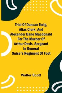 Cover image for Trial of Duncan Terig, alias Clerk, and Alexander Bane Macdonald for the Murder of Arthur Davis, Sergeant in General Guise's Regiment of Foot