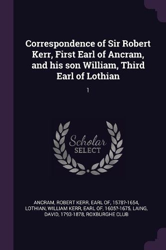 Cover image for Correspondence of Sir Robert Kerr, First Earl of Ancram, and his son William, Third Earl of Lothian