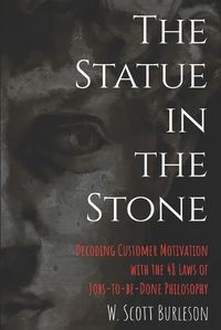 Cover image for The Statue in the Stone: Decoding Customer Motivation with the 48 Laws of Jobs-to-be-Done Philosophy