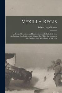 Cover image for Vexilla Regis: a Book of Devotions and Intercessions on Behalf of All Our Authorities, Our Soldiers and Sailors, Our Allies, the Mourners and Destitute, and All Affected by the War