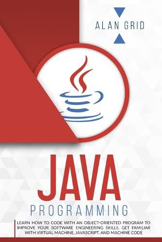 Cover image for Java Programming: Learn How to Code With an Object-Oriented Program to Improve Your Software Engineering Skills. Get Familiar with Virtual Machine, JavaScript, and Machine Code