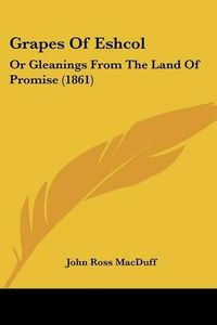 Cover image for Grapes of Eshcol: Or Gleanings from the Land of Promise (1861)