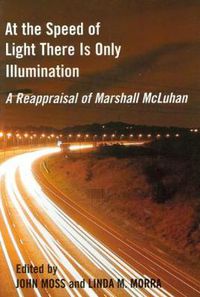 Cover image for At the Speed of Light There is Only Illumination: A Reappraisal of Marshall McLuhan