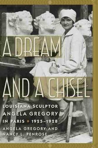 Cover image for A Dream and a Chisel: Louisiana Sculptor Angela Gregory in Paris, 1925-1928