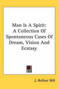 Cover image for Man Is a Spirit: A Collection of Spontaneous Cases of Dream, Vision and Ecstasy