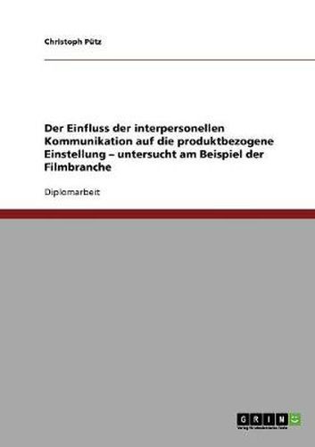 Cover image for Der Einfluss der interpersonellen Kommunikation auf die produktbezogene Einstellung - untersucht am Beispiel der Filmbranche