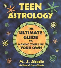 Cover image for Teen Astrology: The Ultimate Guide to Making Your Life Your Own