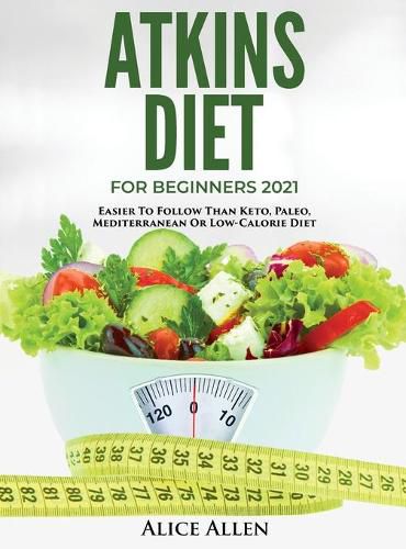 Cover image for Atkins Diet for Beginners 2021: Easier to Follow Than Keto, Paleo, Mediterranean or Low-Calorie Diet