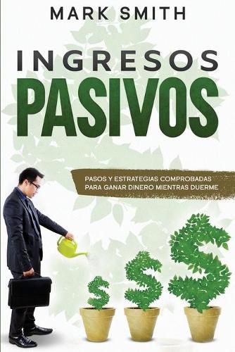 Ingresos Pasivos: Pasos y Estrategias Comprobadas para Ganar Dinero Mientras Duerme (Passive Income Spanish Version)