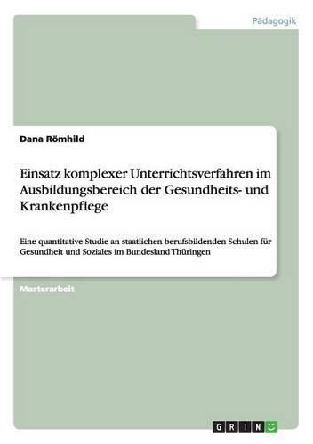 Cover image for Einsatz komplexer Unterrichtsverfahren im Ausbildungsbereich der Gesundheits- und Krankenpflege: Eine quantitative Studie an staatlichen berufsbildenden Schulen fur Gesundheit und Soziales im Bundesland Thuringen