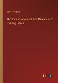 Cover image for The Spanish Reformers their Memories and Dwelling-Places