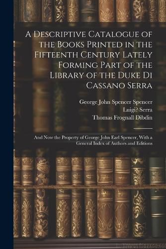 A Descriptive Catalogue of the Books Printed in the Fifteenth Century Lately Forming Part of the Library of the Duke Di Cassano Serra