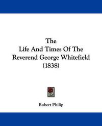 Cover image for The Life and Times of the Reverend George Whitefield (1838)