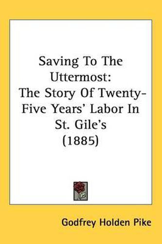 Saving to the Uttermost: The Story of Twenty-Five Years' Labor in St. Gile's (1885)