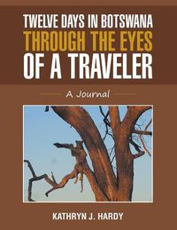 Cover image for Twelve Days In Botswana Through the Eyes of a Traveler: A Journal