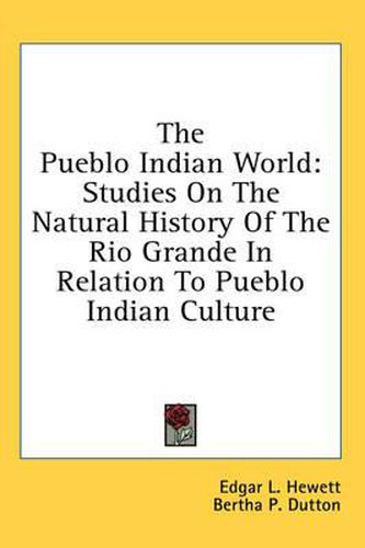 Cover image for The Pueblo Indian World: Studies on the Natural History of the Rio Grande in Relation to Pueblo Indian Culture