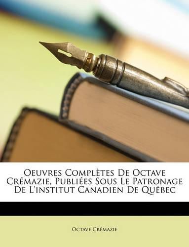 Cover image for Oeuvres Compltes de Octave Crmazie, Publies Sous Le Patronage de L'Institut Canadien de Qubec