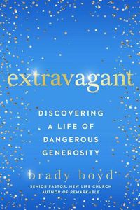 Cover image for Extravagant: Discovering a Life of Dangerous Generosity