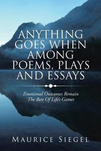 Cover image for Anything Goes When Among Poems, Plays and Essays: Emotional Outcomes Remain the Best of Life's Games