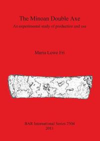 Cover image for The Minoan Double Axe: An experimental study of production and use