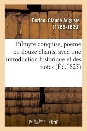 Cover image for Palmyre Conquise, Poeme En Douze Chants, Avec Une Introduction Historique Et Des Notes. 2e Edition