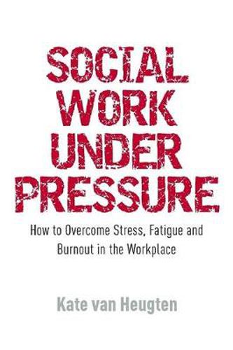 Cover image for Social Work Under Pressure: How to Overcome Stress, Fatigue and Burnout in the Workplace