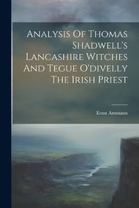 Cover image for Analysis Of Thomas Shadwell's Lancashire Witches And Tegue O'divelly The Irish Priest