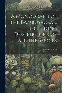 Cover image for A Monograph of the Bambusaceae, Including Descriptions of all the Species