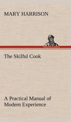 The Skilful Cook A Practical Manual of Modern Experience