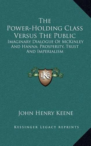 The Power-Holding Class Versus the Public: Imaginary Dialogue of McKinley and Hanna; Prosperity, Trust and Imperialism