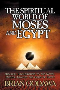 Cover image for The Spiritual World of Moses and Egypt: Biblical Background to the Novel Moses: Against the Gods of Egypt