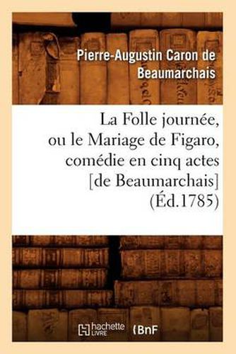 La Folle Journee, Ou Le Mariage de Figaro, Comedie En Cinq Actes [De Beaumarchais] (Ed.1785)