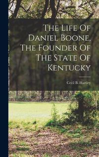 Cover image for The Life Of Daniel Boone, The Founder Of The State Of Kentucky