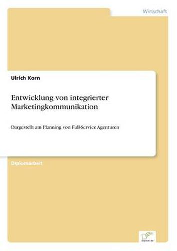 Cover image for Entwicklung von integrierter Marketingkommunikation: Dargestellt am Planning von Full-Service Agenturen