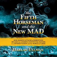 Cover image for The Fifth Horseman and the New Mad: How Massive Attacks of Disruption Became the Looming Existential Danger to a Divided Nation and the World at Large