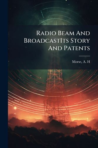 Cover image for Radio Beam and Broadcastits Story and Patents