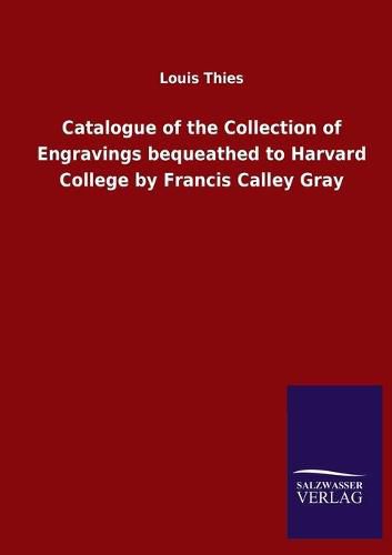 Cover image for Catalogue of the Collection of Engravings bequeathed to Harvard College by Francis Calley Gray