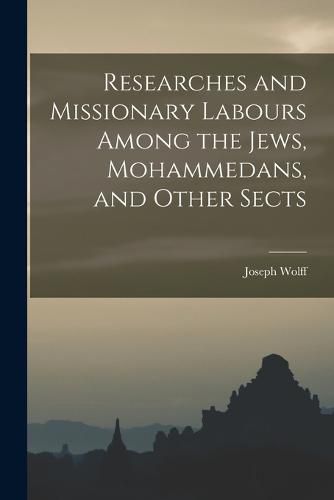 Cover image for Researches and Missionary Labours Among the Jews, Mohammedans, and Other Sects