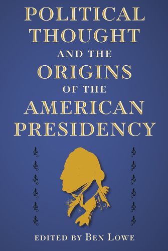 Political Thought and the Origins of the American Presidency