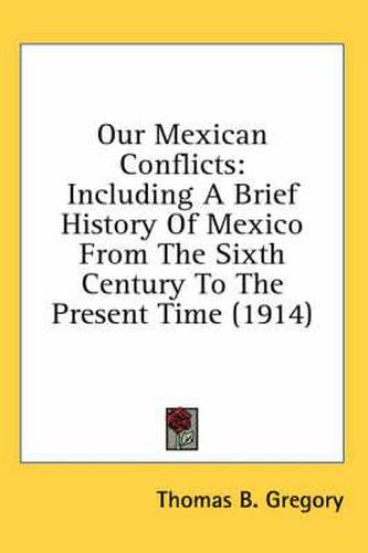 Our Mexican Conflicts: Including a Brief History of Mexico from the Sixth Century to the Present Time (1914)